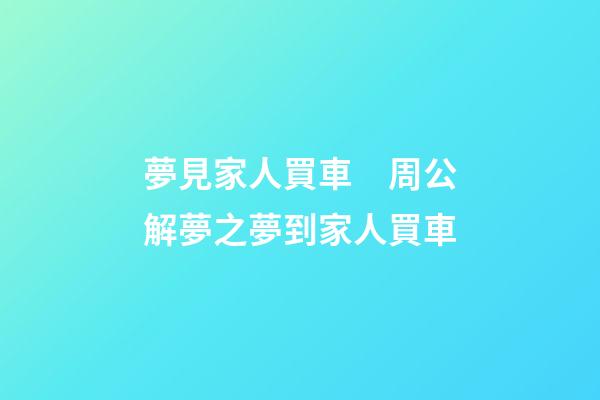 夢見家人買車　周公解夢之夢到家人買車